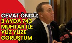 Cevat Öncü: 3 Ayda 743 Muhtar ile Yüz Yüze Görüştüm