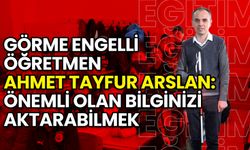 Görme Engelli Öğretmen Ahmet Tayfur Arslan’ın İlham Veren Hikayesi