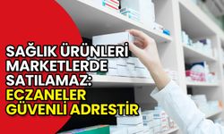 'Sağlık Ürünleri Marketlerde Satılamaz: Eczaneler Güvenli Adrestir'