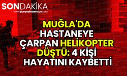 Muğla'da Hastaneye Çarpan Helikopter Düştü: 4 Kişi Öldü