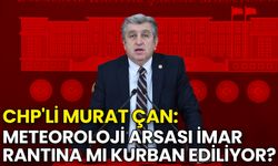 Milletvekili Murat Çan: Meteoroloji Arsası İmar Rantına mı Kurban Ediliyor?