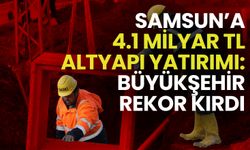 Samsun’a 4.1 Milyar TL Altyapı Yatırımı: Büyükşehir Rekor Kırdı