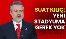 Suat Kılıç: Yeni Stadyuma Gerek Yok