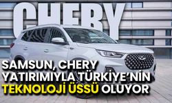 Samsun, Chery Yatırımıyla Türkiye’nin Teknoloji Üssü Oluyor