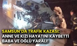 Samsun’da Trafik Kazası: Anne ve Kızı Hayatını Kaybetti, Baba ve Oğlu Yaralı!