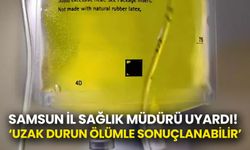 Samsun İl Sağlık Müdürü Uyardı: Sarı Serum Hayati Tehlike Oluşturabilir