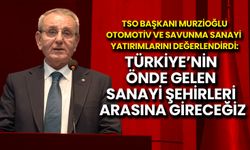 TSO Başkanı Murzioğlu: Türkiye’nin Önde Gelen Sanayi Şehirleri Arasına Gireceğiz