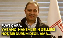 Fuat Çapa’dan Yabancı Hakem Açıklaması