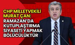 CHP'li Murat Çan: Ramazan’da Kutuplaştırma Siyaseti Yapmak Bölücülüktür