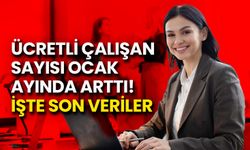 Ücretli Çalışan Sayısı Ocak Ayında Arttı! İşte Son Veriler