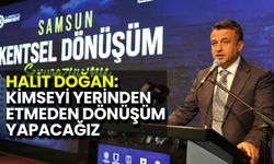 Halit Doğan: Kimseyi Yerinden Etmeden Dönüşüm Yapacağız