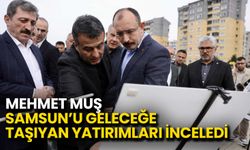Mehmet Muş Samsun’u Geleceğe Taşıyan Yatırımları İnceledi