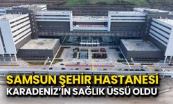 Samsun Şehir Hastanesi Karadeniz’in Sağlık Üssü Oldu