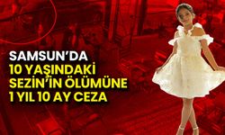 Samsun’da 10 Yaşındaki Sezin’in Ölümüne 1 Yıl 10 Ay Ceza