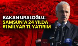 Bakan Uraloğlu: Samsun’a 24 Yılda 91 Milyar TL Yatırım