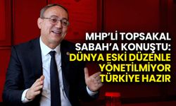 MHP'li Topsakal: Dünya Eski Düzenle Yönetilmiyor