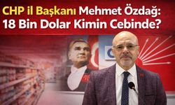 CHP İl Başkanı Özdağ: 18 Bin Dolar Kimin Cebinde?