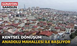 Samsun’da Kentsel Dönüşüm Anadolu Mahallesi ile Başlıyor