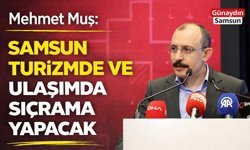 Mehmet Muş: Samsun Turizmde ve Ulaşımda Sıçrama Yapacak