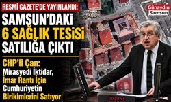 CHP'li Çan'dan Tepki: Samsun’da 6 Hastane Satış Listesinde