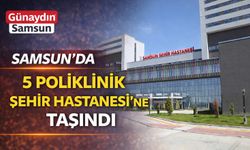 Samsun’da 5 Poliklinik Şehir Hastanesi’ne Taşındı
