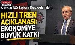 Murzioğlu'ndan Hızlı Tren Açıklaması: Samsun Gücüne Güç Katacak