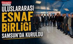 Uluslararası Esnaf Birliği Samsun’da Kuruldu