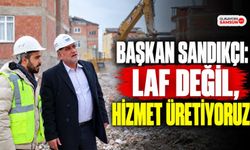 Başkan Sandıkçı: Laf Değil, Hizmet Üretiyoruz