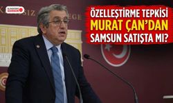 Murat Çan'dan Özelleştirme Tepkisi: Samsun Satışta mı?