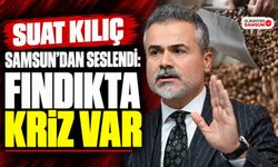 Suat Kılıç Samsun’dan Seslendi: Fındıkta Kriz Var