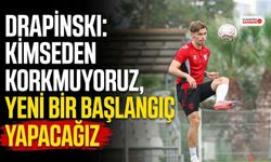 Drapinski: Kimseden Korkmuyoruz, Yeni Bir Başlangıç Yapacağız
