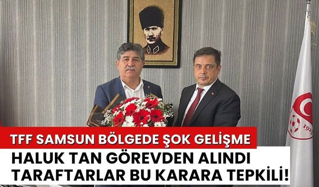 TFF Samsun Bölge Müdürlüğünde Şok Gelişme! Haluk Tan Görevden Alındı