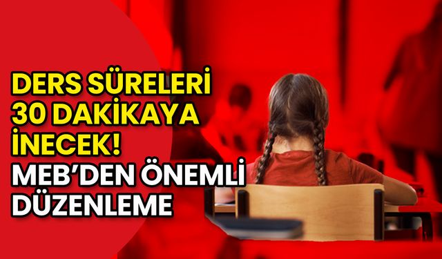 Ders Süreleri 30 Dakikaya İnecek! MEB’den Önemli Düzenleme