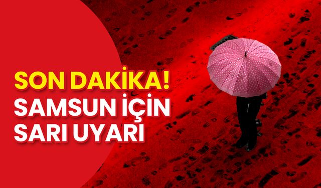 Son Dakika! Samsun İçin Sarı Uyarı