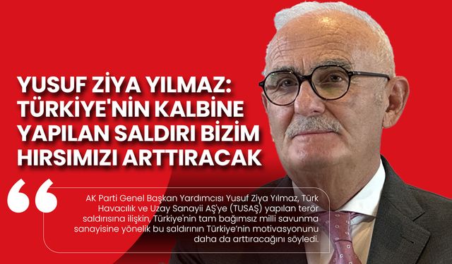 Yusuf Ziya Yılmaz: Türkiye'nin Kalbine Yapılan Saldırı Bizim Hırsımızı Arttıracak