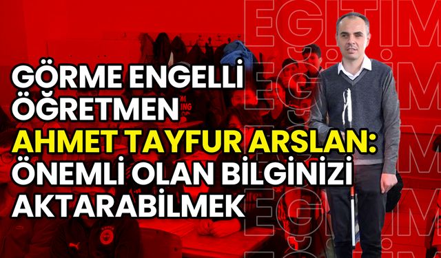 Görme Engelli Öğretmen Ahmet Tayfur Arslan’ın İlham Veren Hikayesi