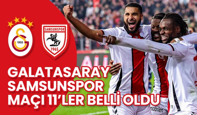 Son Dakika! Galatasaray-Samsunspor Maçı 11’ler Belli Oldu