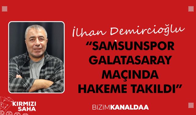 İlhan Demircioğlu: Samsunspor Hakeme Takıldı