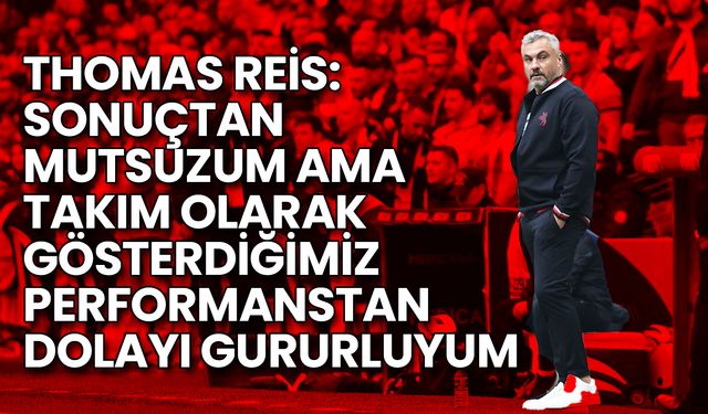 Reis: Sonuçtan Mutsuzum Ama Performanstan Gururluyum