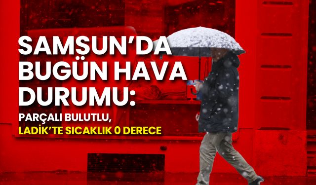 Samsun’da Bugün Hava Durumu: Parçalı Bulutlu, Ladik’te Sıcaklık 0 Derece