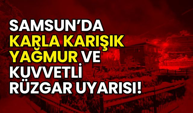 Samsun’da Karla Karışık Yağmur ve Kuvvetli Rüzgar Uyarısı!