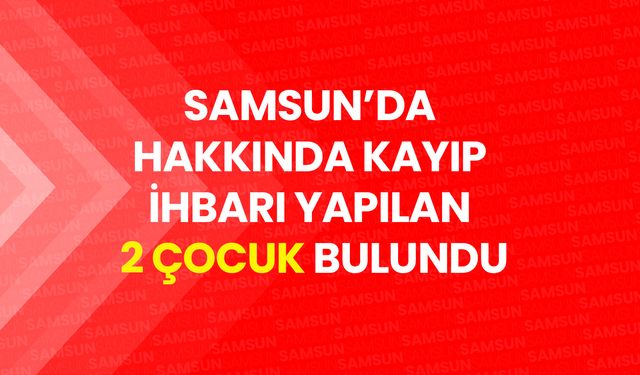 Samsun'da Kayıp 2 Kız Çocuğu Bulundu