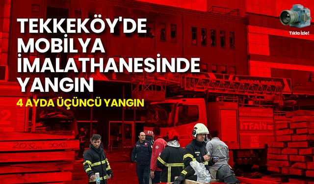 Tekkeköy'de Mobilya İmalathanesinde 4 Ayda Üçüncü Yangın