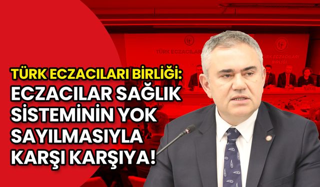 Türk Eczacıları Birliği: Eczacılar Sağlık Sisteminin Yok Sayılmasıyla Karşı Karşıya!