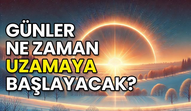 Günler Ne Zaman Uzamaya Başlayacak?