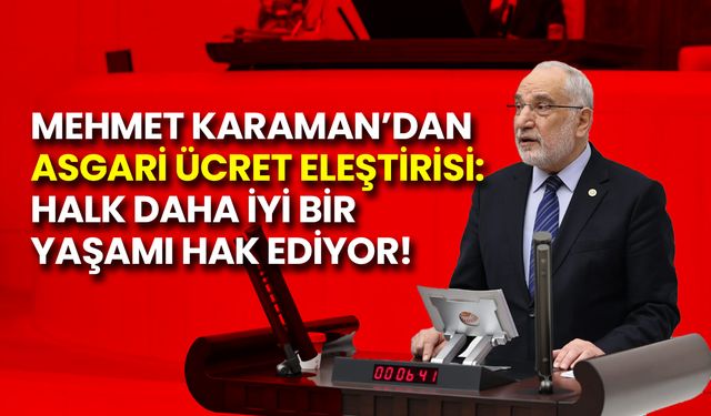 Mehmet Karaman’dan Asgari Ücret Eleştirisi: Halk Daha İyi Bir Yaşamı Hak Ediyor