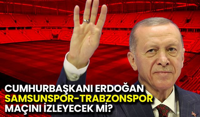 Cumhurbaşkanı Erdoğan Samsunspor-Trabzonspor Maçını İzleyecek mi?