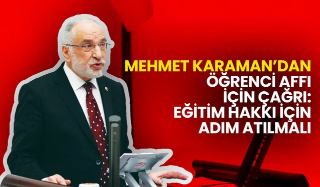 Mehmet Karaman’dan Öğrenci Affı İçin Çağrı: Eğitim Hakkı İçin Adım Atılmalı