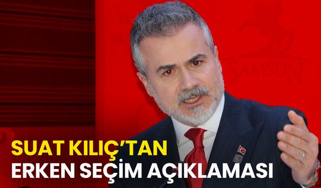 Suat Kılıç’tan Erken Seçim Açıklaması