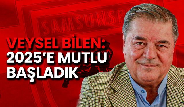 Samsunspor Başkanvekili Veysel Bilen: 2025’e Mutlu Başladık